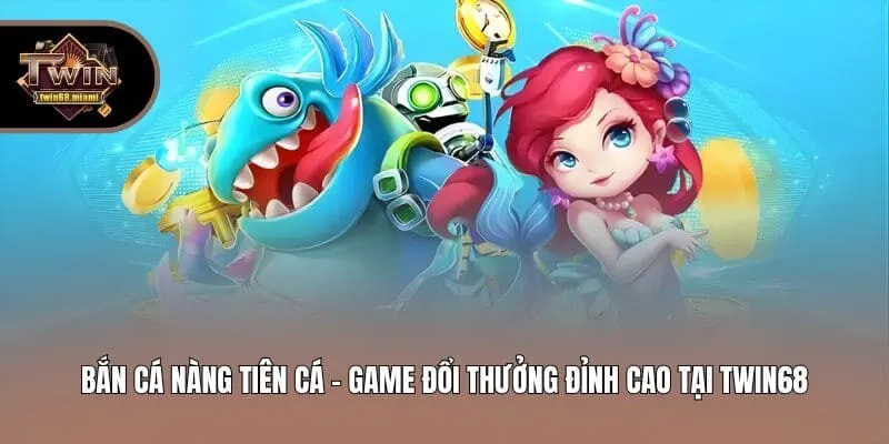 Bắn Cá Nàng Tiên Cá - Game Đổi Thưởng Đỉnh Cao Tại Twin68
