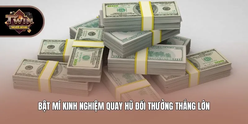 Bật mí kinh nghiệm quay hũ đổi thưởng thắng lớn