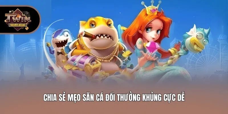 Chia sẻ mẹo săn cá đổi thưởng khủng cực dễ