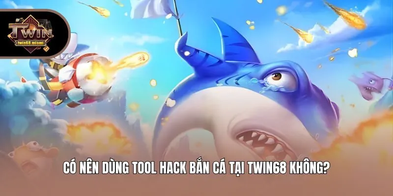 Có nên dùng tool hack bắn cá tại Twin68 không?