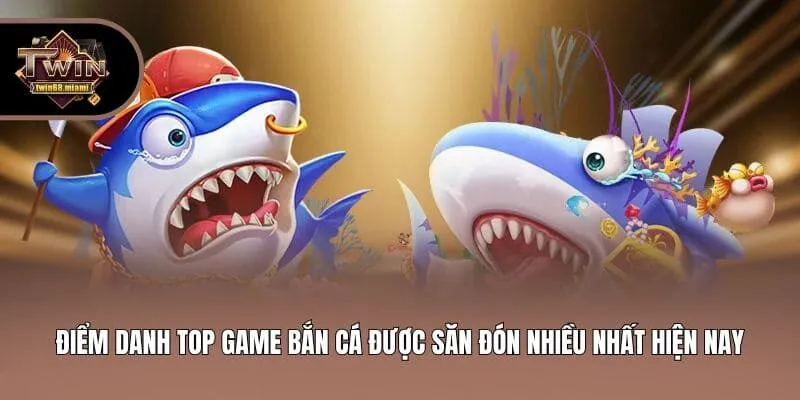 Điểm danh top game bắn cá được săn đón nhiều nhất hiện nay