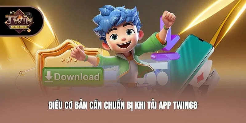 Điều cơ bản cần chuẩn bị khi tải app Twin68