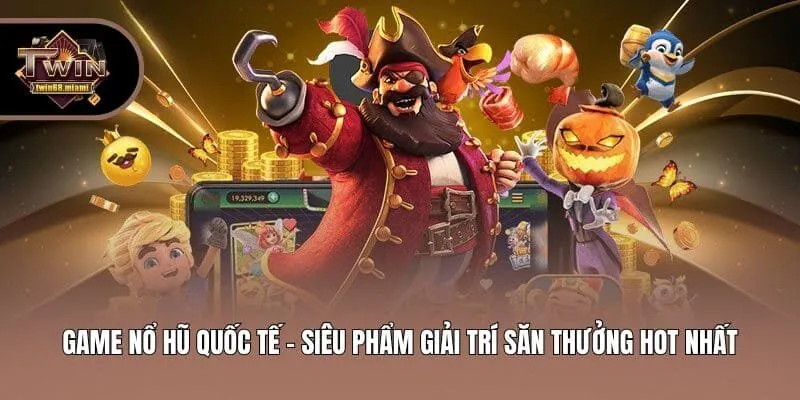 Game Nổ Hũ Quốc Tế - Siêu Phẩm Giải Trí Săn Thưởng Hot Nhất