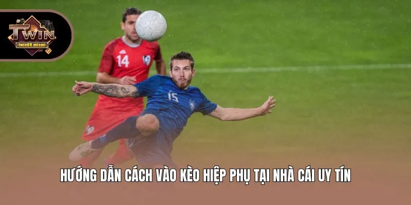 Hướng dẫn cách vào kèo hiệp phụ tại nhà cái uy tín