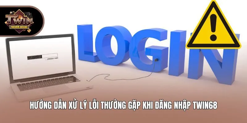 Hướng dẫn xử lý lỗi thường gặp khi đăng nhập Twin68