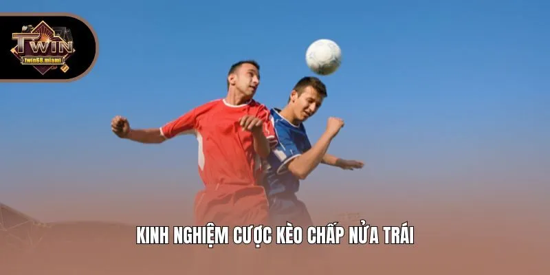 Kinh nghiệm cược kèo chấp nửa trái