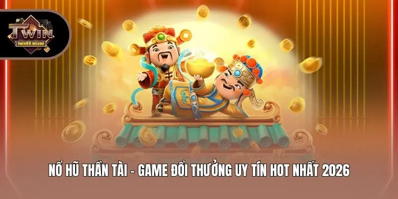 Nổ Hũ Thần Tài - Game Đổi Thưởng Uy Tín Hot Nhất 2026