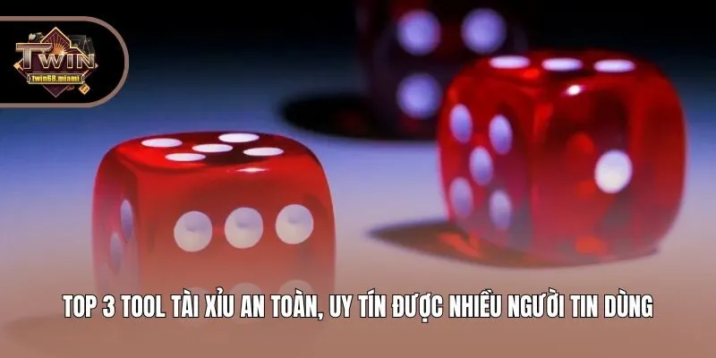 Top 3 tool tài xỉu an toàn, uy tín được nhiều người tin dùng
