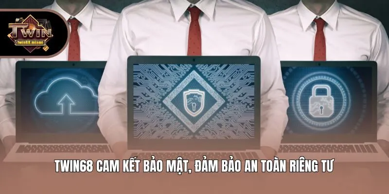 Twin68 cam kết bảo mật, đảm bảo an toàn riêng tư
