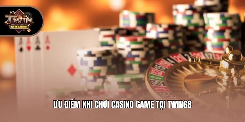 Ưu điểm khi chơi casino game tại Twin68